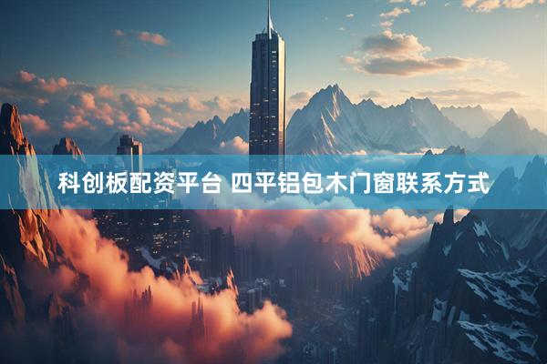 科创板配资平台 四平铝包木门窗联系方式