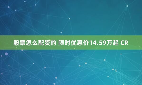 股票怎么配资的 限时优惠价14.59万起 CR