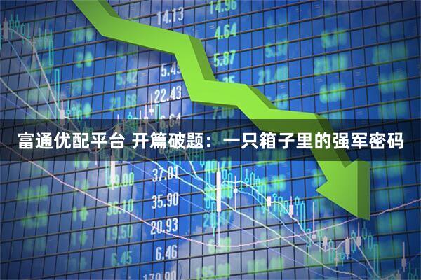 富通优配平台 开篇破题：一只箱子里的强军密码