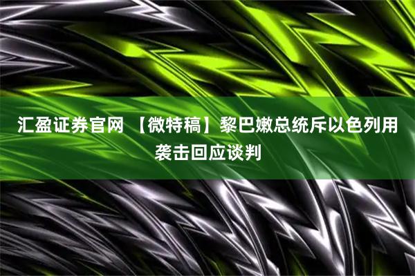 汇盈证券官网 【微特稿】黎巴嫩总统斥以色列用袭击回应谈判