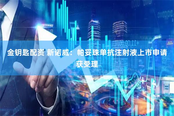 金钥匙配资 新诺威：帕妥珠单抗注射液上市申请获受理