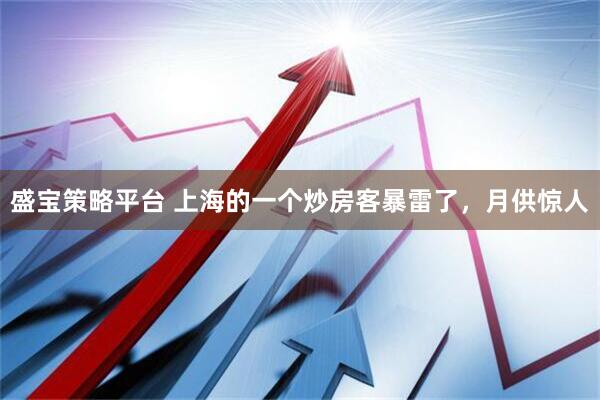 盛宝策略平台 上海的一个炒房客暴雷了，月供惊人