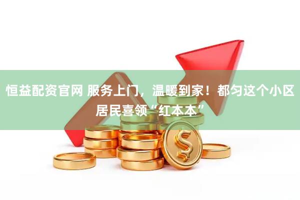 恒益配资官网 服务上门，温暖到家！都匀这个小区居民喜领“红本本”