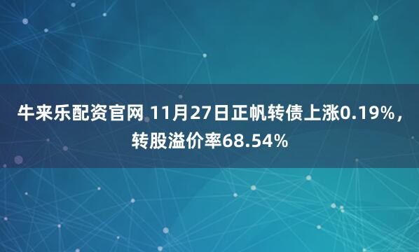 牛来乐配资官网 11月27日正帆转债上涨0.19%，转股溢价率68.54%