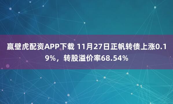 赢壁虎配资APP下载 11月27日正帆转债上涨0.19%，转股溢价率68.54%