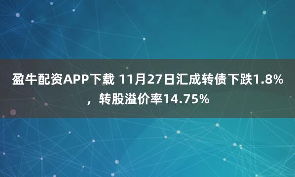 盈牛配资APP下载 11月27日汇成转债下跌1.8%，转股溢价率14.75%