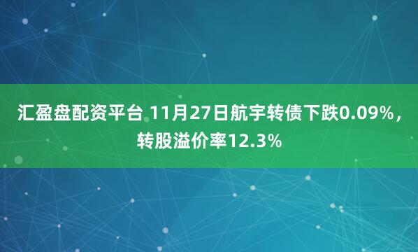 汇盈盘配资平台 11月27日航宇转债下跌0.09%，转股溢价率12.3%