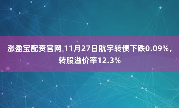 涨盈宝配资官网 11月27日航宇转债下跌0.09%，转股溢价率12.3%