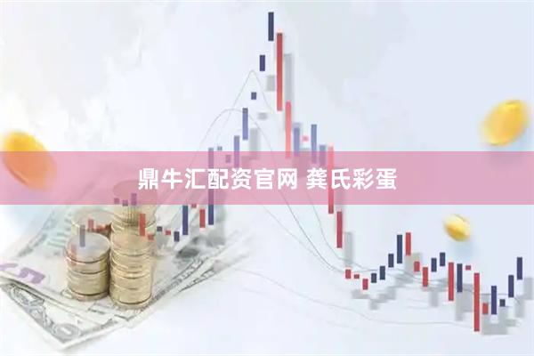 鼎牛汇配资官网 龚氏彩蛋
