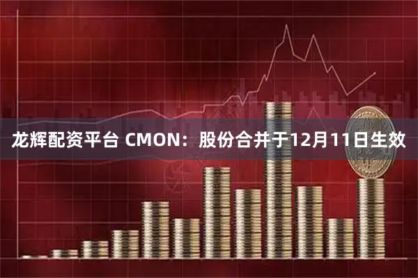 龙辉配资平台 CMON：股份合并于12月11日生效