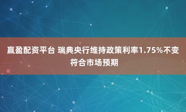 赢盈配资平台 瑞典央行维持政策利率1.75%不变 符合市场预期