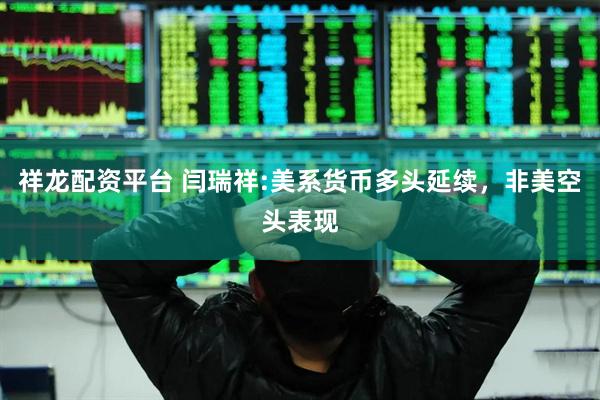 祥龙配资平台 闫瑞祥:美系货币多头延续，非美空头表现