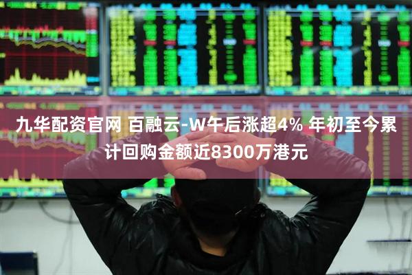 九华配资官网 百融云-W午后涨超4% 年初至今累计回购金额近8300万港元