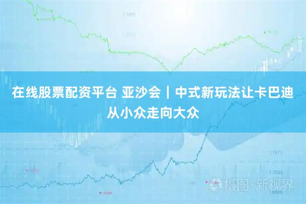 在线股票配资平台 亚沙会｜中式新玩法让卡巴迪从小众走向大众