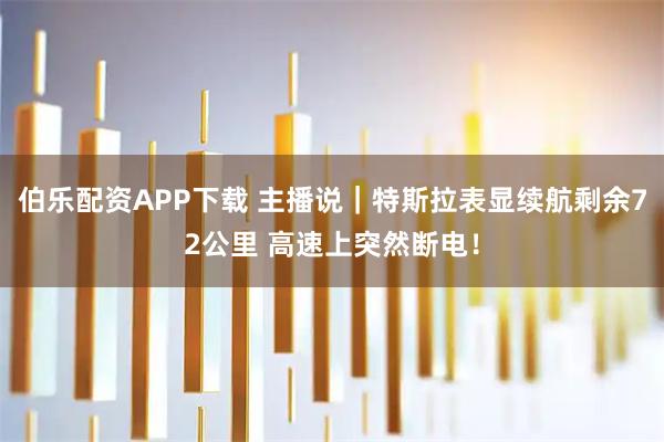 伯乐配资APP下载 主播说｜特斯拉表显续航剩余72公里 高速上突然断电！