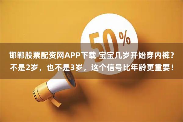 邯郸股票配资网APP下载 宝宝几岁开始穿内裤？不是2岁，也不是3岁，这个信号比年龄更重要！