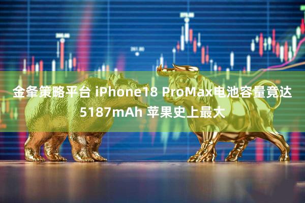 金夆策略平台 iPhone18 ProMax电池容量竟达5187mAh 苹果史上最大