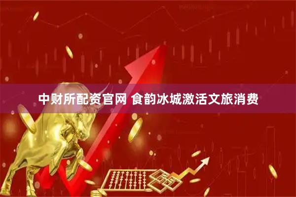 中财所配资官网 食韵冰城激活文旅消费